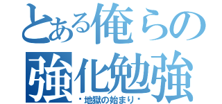 とある俺らの強化勉強（〜地獄の始まり〜）