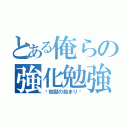 とある俺らの強化勉強（〜地獄の始まり〜）