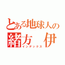 とある地球人の緒方 伊織（インデックス）