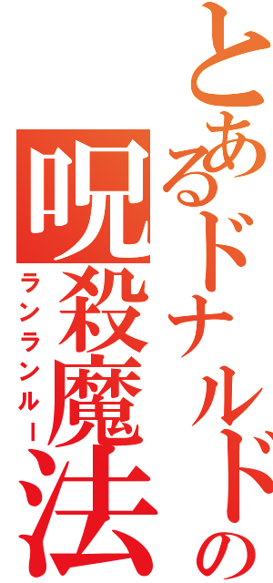 とあるドナルドの呪殺魔法（ランランルー）