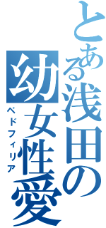 とある浅田の幼女性愛Ⅱ（ペドフィリア）