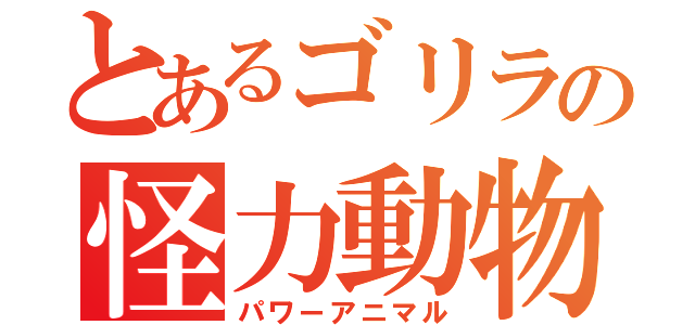 とあるゴリラの怪力動物（パワーアニマル）