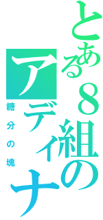 とある８組のアディナ（糖分の塊）