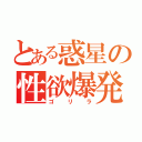 とある惑星の性欲爆発大猩々（ゴリラ）