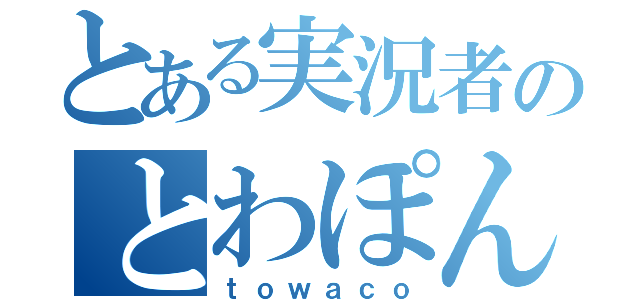 とある実況者のとわぽん（ｔｏｗａｃｏ）