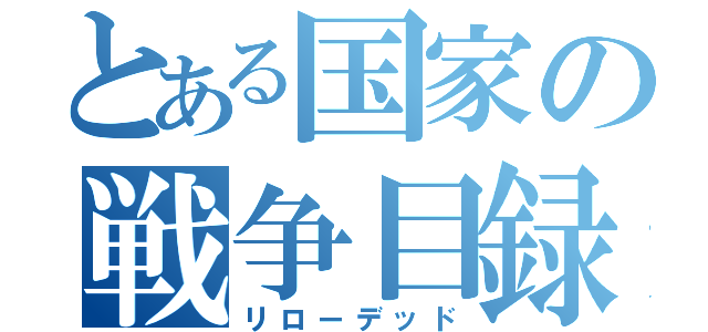 とある国家の戦争目録（リローデッド）