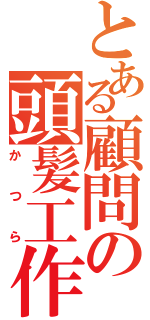 とある顧問の頭髪工作（かつら）