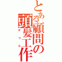 とある顧問の頭髪工作（かつら）