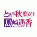 とある秋葉の島崎遥香（ぽんこつぱるる）