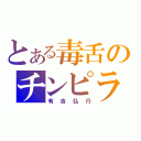 とある毒舌のチンピラ（有吉弘行）