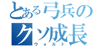 とある弓兵のクソ成長記（ウォルト）