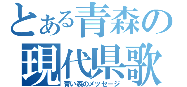 とある青森の現代県歌（青い森のメッセージ）