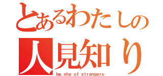 とあるわたしの人見知り（ｂｅ ｓｈｙ ｏｆ ｓｔｒａｎｇｅｒｓ）