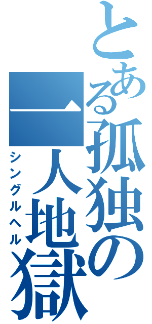 とある孤独の一人地獄（シングルヘル）