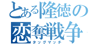 とある隆徳の恋奪戦争（タッグマッチ）