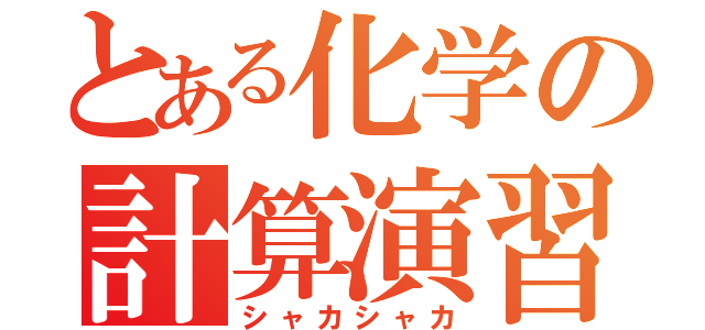 とある化学の計算演習（シャカシャカ）