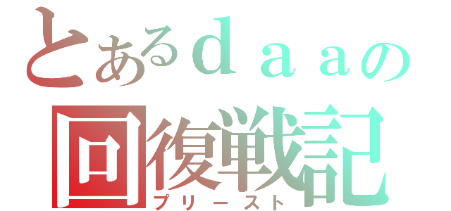 とあるｄａａの回復戦記（プリースト）