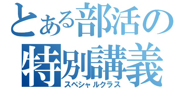 とある部活の特別講義（スペシャルクラス）