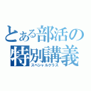 とある部活の特別講義（スペシャルクラス）