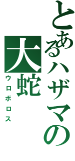 とあるハザマの大蛇（ウロボロス）