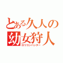 とある久人の幼女狩人（ロリコンハンター）