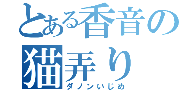 とある香音の猫弄り（ダノンいじめ）