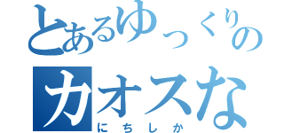 とあるゆっくりたちのカオスな（にちしか）