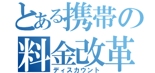 とある携帯の料金改革（ディスカウント）