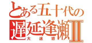 とある五十代の遅延逢瀬Ⅱ（大迷惑）