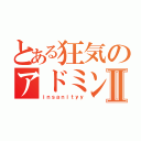 とある狂気のアドミンⅡ（ｉｎｓａｎｉｔｙｙ）