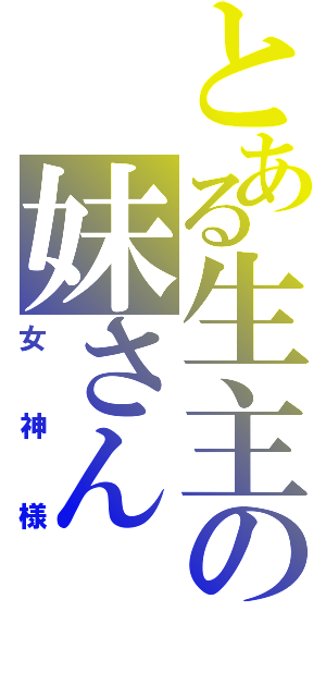 とある生主の妹さん（女神様）