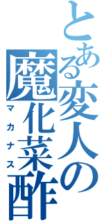 とある変人の魔化菜酢（マカナス）