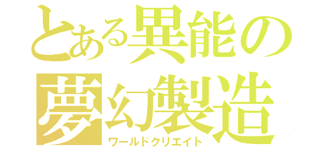 とある異能の夢幻製造（ワールドクリエイト）