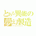 とある異能の夢幻製造（ワールドクリエイト）