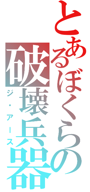 とあるぼくらの破壊兵器（ジ・アース）