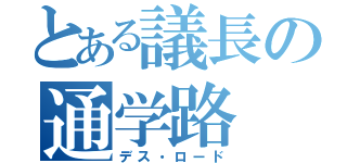 とある議長の通学路（デス・ロード）