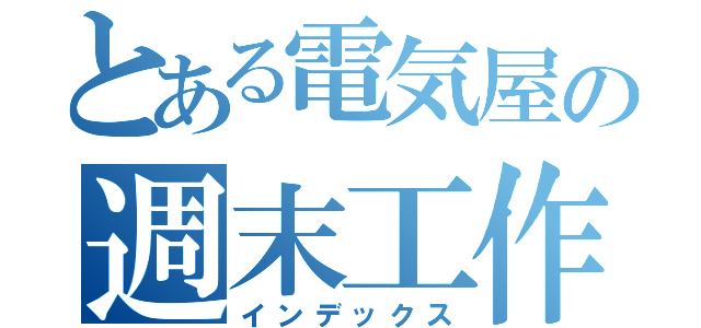 とある電気屋の週末工作（インデックス）