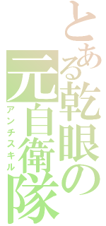 とある乾眼の元自衛隊（アンチスキル）