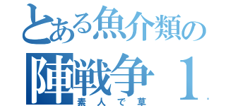 とある魚介類の陣戦争１（素人で草）