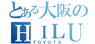 とある大阪のＨＩＬＵＸ（ＴＯＹＯＴＡ）