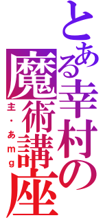 とある幸村の魔術講座（放送）（主・あｍｇ）