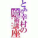 とある幸村の魔術講座（放送）（主・あｍｇ）