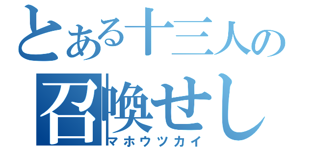 とある十三人の召喚せし者（マホウツカイ）