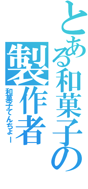 とある和菓子の製作者（和菓子てんちょー）