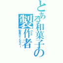 とある和菓子の製作者（和菓子てんちょー）