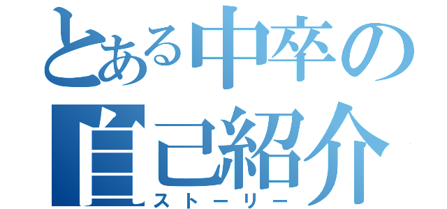 とある中卒の自己紹介（ストーリー）