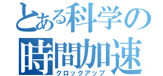 とある科学の時間加速（クロックアップ）