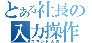 とある社長の入力操作機（コマンド入力）