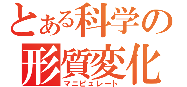 とある科学の形質変化（マニピュレート）