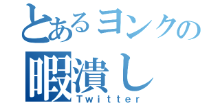 とあるヨンクの暇潰し（Ｔｗｉｔｔｅｒ）